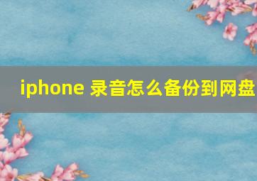 iphone 录音怎么备份到网盘